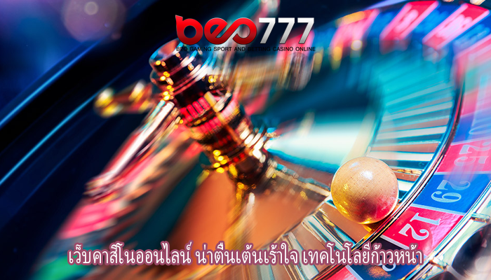 เว็บคาสิโนออนไลน์ น่าตื่นเต้นเร้าใจ เทคโนโลยีก้าวหน้า